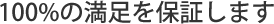 100%の満足を保証します