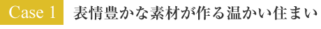 Case 1 : 表情豊かな素材が作る温かい住まい