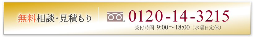 無料相談・見積もり フリーダイヤル 0120-14-3215（9:00～18:00 水曜日定休）