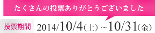 投票期間：2014/10/4（土）~10/31（金）たくさんの投票ありがとうございました