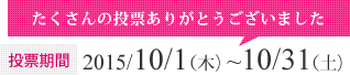 投票期間：2015/10/1（木）~10/31（土）たくさんの投票ありがとうございました