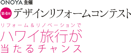 ONOYA主催 第4回デザインリフォームコンテスト  リフォーム＆リノベーションでハワイ旅行が当たるチャンス