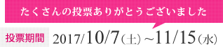 投票期間：2017/10/7（土）~11/15（水）たくさんの投票ありがとうございました