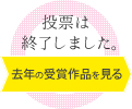 投票は終了しました。ありがとうございました。 - 去年の受賞作品を見る