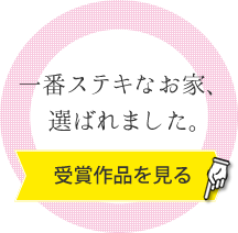 一番ステキなお家、選ばれました。～ 受賞作品を見る