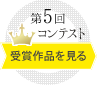 第5回コンテストの受賞作品を見る