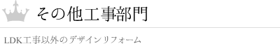 その他工事部門 ～ LDK工事以外のデザインリフォーム