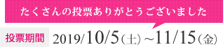 投票期間：2019/10/5（土）~11/15（金）たくさんの投票ありがとうございました