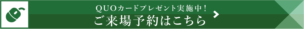 QUOカードプレゼント実施中！ご来場予約はこちら